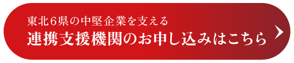 東北6県の中堅企業を支える連携支援機関はこちら