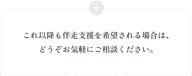 これ以降も伴走支援を希望される場合は、どうぞお気軽にご相談ください。